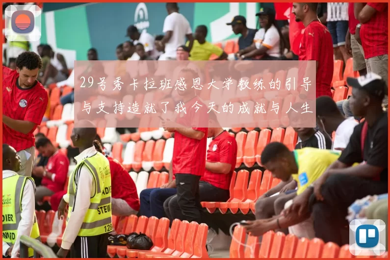 29号秀卡拉班感恩大学教练的引导与支持造就了我今天的成就与人生转折